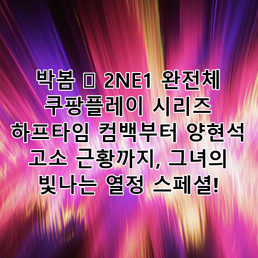 박봄 🌺 2NE1 완전체 쿠팡플레이 시리즈 하프타임 컴백부터 양현석 고소 근황까지, 그녀의 빛나는 열정 스페셜! 대표 이미지