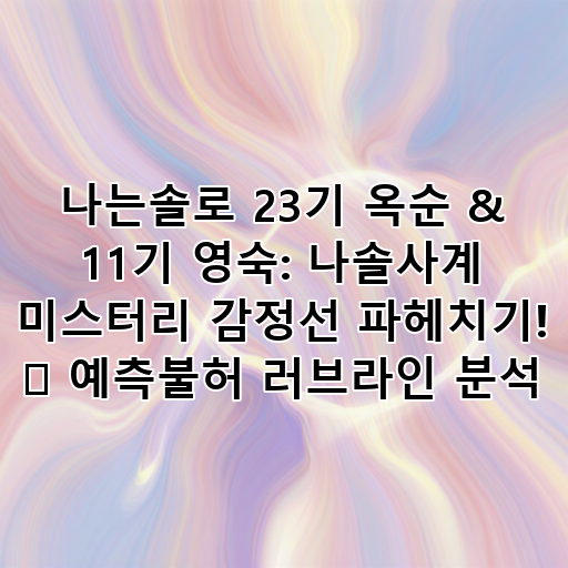 나는솔로 23기 옥순 & 11기 영숙: 나솔사계 미스터리 감정선 파헤치기! 💔 예측불허 러브라인 분석 대표 이미지