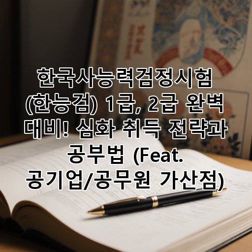 한국사능력검정시험 (한능검) 1급, 2급 완벽 대비! 심화 취득 전략과 공부법 (Feat. 공기업/공무원 가산점) 대표 이미지