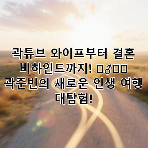 곽튜브 와이프부터 결혼 비하인드까지! 🤵‍♂️💖 곽준빈의 새로운 인생 여행 대탐험! 대표 이미지