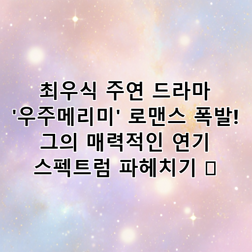 최우식 주연 드라마 '우주메리미' 로맨스 폭발! 그의 매력적인 연기 스펙트럼 파헤치기 ✨ 대표 이미지