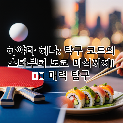 하야타 히나: 탁구 코트의 스타부터 도쿄 미식까지! 🏓🍣 매력 탐구 대표 이미지