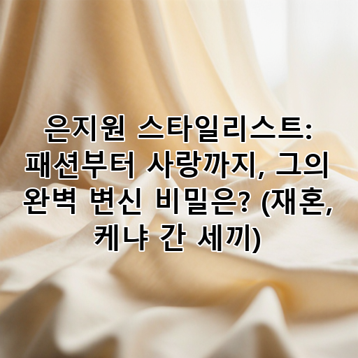은지원 스타일리스트: 패션부터 사랑까지, 그의 완벽 변신 비밀은? (재혼, 케냐 간 세끼) 대표 이미지