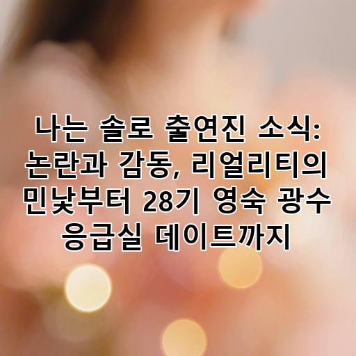 나는 솔로 출연진 소식: 논란과 감동, 리얼리티의 민낯부터 28기 영숙 광수 응급실 데이트까지 대표 이미지