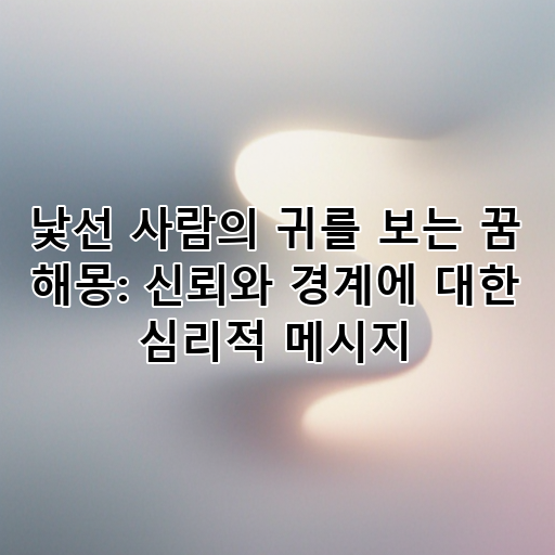 낯선 사람의 귀를 보는 꿈 해몽: 신뢰와 경계에 대한 심리적 메시지 대표 이미지