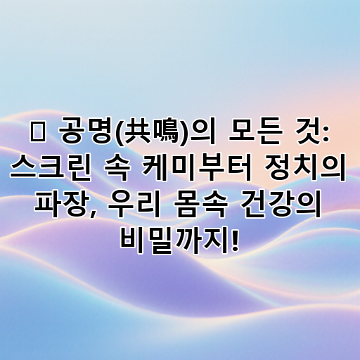 ✨ 공명(共鳴)의 모든 것: 스크린 속 케미부터 정치의 파장, 우리 몸속 건강의 비밀까지! 대표 이미지
