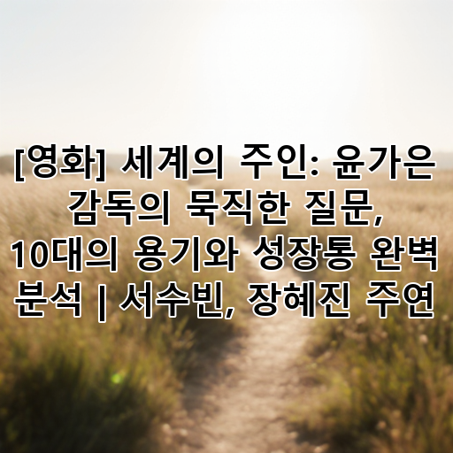 [영화] 세계의 주인: 윤가은 감독의 묵직한 질문, 10대의 용기와 성장통 완벽 분석 | 서수빈, 장혜진 주연 대표 이미지