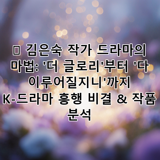 ✨ 김은숙 작가 드라마의 마법: '더 글로리'부터 '다 이루어질지니'까지 K-드라마 흥행 비결 & 작품 분석 대표 이미지