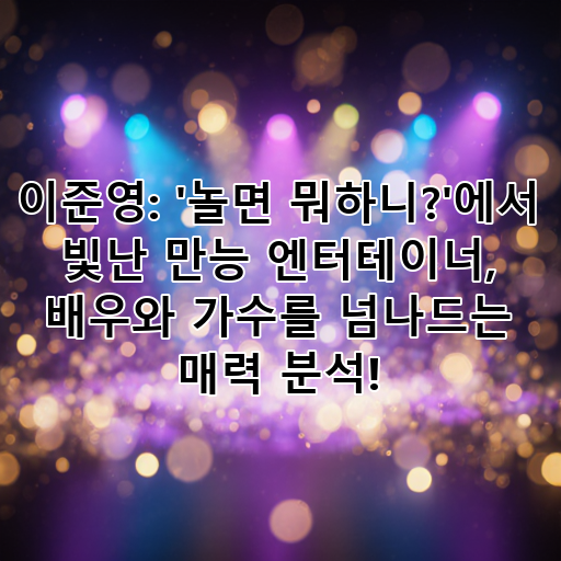 이준영: '놀면 뭐하니?'에서 빛난 만능 엔터테이너, 배우와 가수를 넘나드는 매력 분석! 대표 이미지