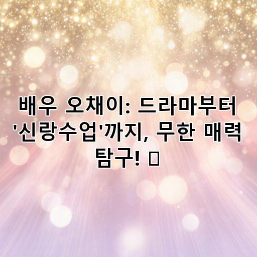 배우 오채이: 드라마부터 '신랑수업'까지, 무한 매력 탐구! ✨ 대표 이미지