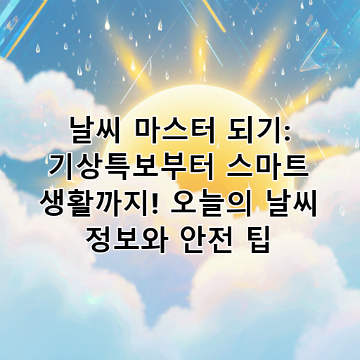 날씨 마스터 되기: 기상특보부터 스마트 생활까지! 오늘의 날씨 정보와 안전 팁 대표 이미지