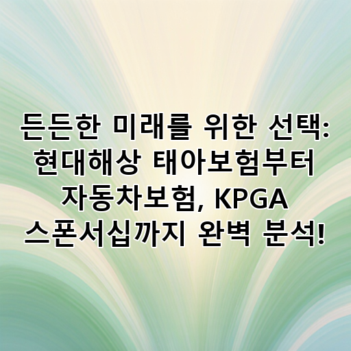 든든한 미래를 위한 선택: 현대해상 태아보험부터 자동차보험, KPGA 스폰서십까지 완벽 분석! 대표 이미지